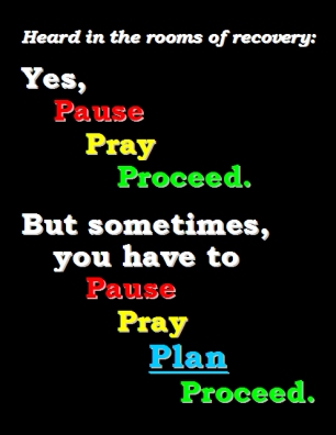 Heard in the rooms of recovery: Yes, Pause Pray Proceed. But sometimes, you have to Pause Pray PLAN Proceed. #HowToProceed #NeedToPlan #Recovery